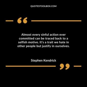 Almost every sinful action ever committed can be traced back to a selfish motive. Its a trait we hate in other people but justify in ourselves.