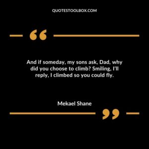 And if someday, my sons ask, Dad, why did you choose to climb Smiling, I’ll reply, I climbed so you could fly.