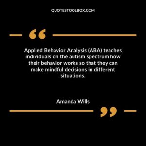 Applied Behavior Analysis (ABA) teaches individuals on the autism spectrum how their behavior works so that they can make mindful decisions in different situations.