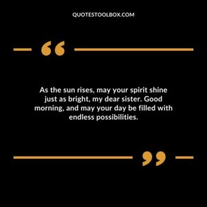As the sun rises may your spirit shine just as bright my dear sister. Good morning and may your day be filled with endless possibilities.