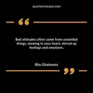 Bad attitudes often come from unsettled things stewing in your heart stirred up feelings and emotions.