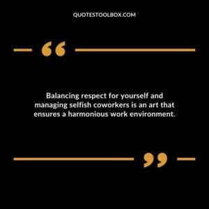 Balancing respect for yourself and managing selfish coworkers is an art that ensures a harmonious work environment.