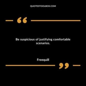 Be suspicious of justifying comfortable scenarios.