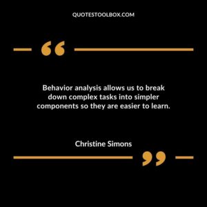 Behavior analysis allows us to break down complex tasks into simpler components so they are easier to learn.
