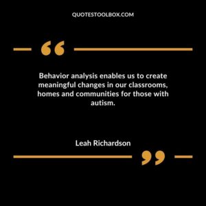 Behavior analysis enables us to create meaningful changes in our classrooms homes and communities for those with autism.