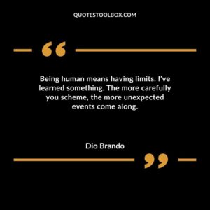 Being human means having limits. Ive learned something. The more carefully you scheme the more unexpected events come along.
