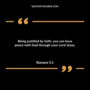 Being justified by faith you can have peace with God through your Lord Jesus.