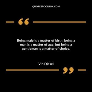 Being male is a matter of birth being a man is a matter of age but being a gentleman is a matter of choice.