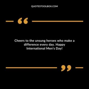 Cheers to the unsung heroes who make a difference every day. Happy International Mens Day!