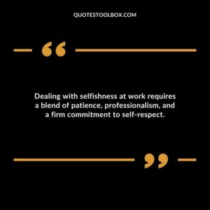 Dealing with selfishness at work requires a blend of patience professionalism and a firm commitment to self respect.