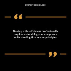 Dealing with selfishness professionally requires maintaining your composure while standing firm in your principles.