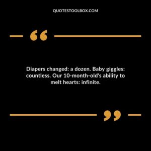 Diapers changed a dozen. Baby giggles countless. Our 10 month olds ability to melt hearts infinite.