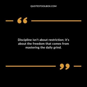 Discipline isnt about restriction its about the freedom that comes from mastering the daily grind.