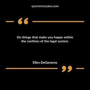 Do things that make you happy within the confines of the legal system.