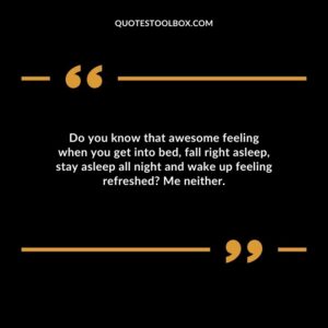 Do you know that awesome feeling when you get into bed, fall right asleep, stay asleep all night and wake up feeling refreshed Me neither.