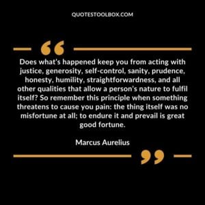 Does what’s happened keep you from acting with justice, generosity, self control, sanity, prudence, honesty, humility, straightforwardness, and all other qualities that allow a person’s