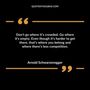 Dont go where its crowded. Go where its empty. Even though its harder to get there thats where you belong and where theres less competition.