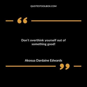 Dont overthink yourself out of something good!
