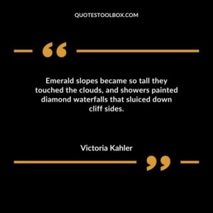 Emerald slopes became so tall they touched the clouds and showers painted diamond waterfalls that sluiced down cliff sides.