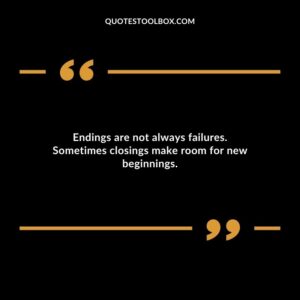 Endings are not always failures. Sometimes closings make room for new beginnings.