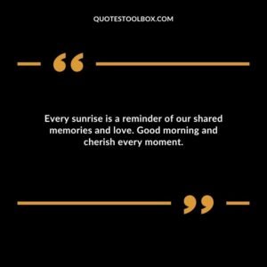 Every sunrise is a reminder of our shared memories and love. Good morning and cherish every moment.