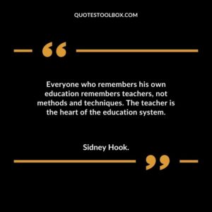 Everyone who remembers his own education remembers teachers not methods and techniques. The teacher is the heart of the education system.