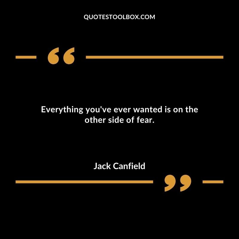 Everything youve ever wanted is on the other side of fear.