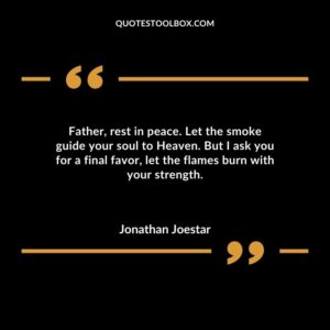 Father rest in peace. Let the smoke guide your soul to Heaven. But I ask you for a final favor let the flames burn with your strength.