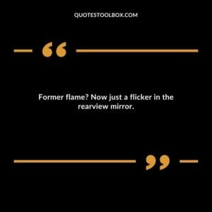 Former flame Now just a flicker in the rearview mirror.