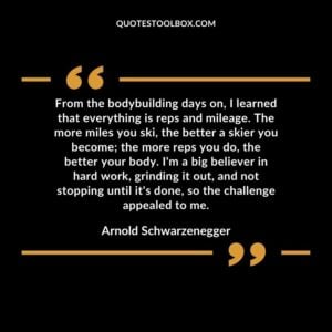 From the bodybuilding days on, I learned that everything is reps and mileage. The more miles you ski, the better a skier you become the more reps you do, the better your body.