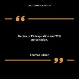 Genius is 1% inspiration and 99% perspiration.