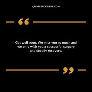 Get well soon. We miss you so much and we only wish you a successful surgery and speedy recovery.