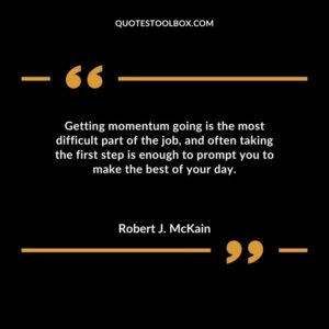 Getting momentum going is the most difficult part of the job and often taking the first step is enough to prompt you to make the best of your day.