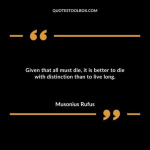 Given that all must die it is better to die with distinction than to live long.