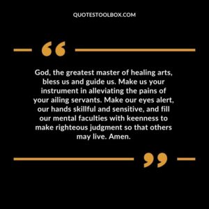 God, the greatest master of healing arts, bless us and guide us. Make us your instrument in alleviating the pains of your ailing servants. Make our eyes alert, our hands skillful and
