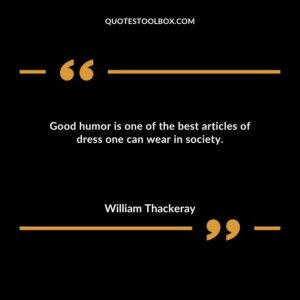 Good humor is one of the best articles of dress one can wear in society.