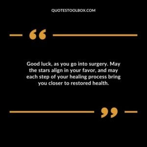 Good luck as you go into surgery. May the stars align in your favor and may each step of your healing process bring you closer to restored health.