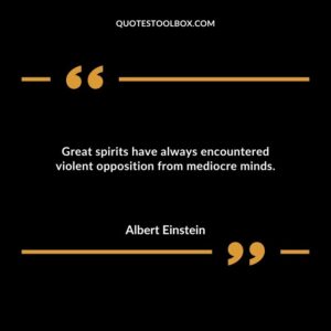 Great spirits have always encountered violent opposition from mediocre minds.