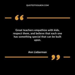 Great teachers empathize with kids respect them and believe that each one has something special that can be built upon.