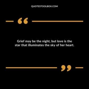 Grief may be the night but love is the star that illuminates the sky of her heart.