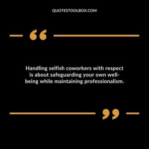 Handling selfish coworkers with respect is about safeguarding your own well being while maintaining professionalism.