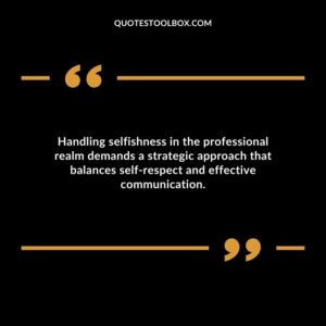 Handling selfishness in the professional realm demands a strategic approach that balances self respect and effective communication.