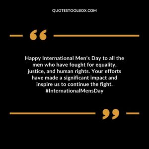 Happy International Men’s Day to all the men who have fought for equality, justice, and human rights. Your efforts have made a significant impact and inspire us to continue the fight.