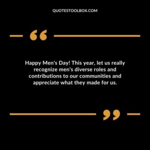Happy Mens Day! This year let us really recognize mens diverse roles and contributions to our communities and appreciate what they made for us.