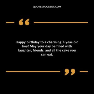 Happy birthday to a charming 7 year old boy! May your day be filled with laughter, friends, and all the cake you can eat.
