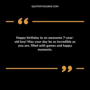 Happy birthday to an awesome 7 year old boy! May your day be as incredible as you are, filled with games and happy moments.