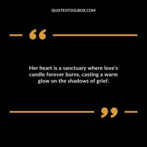 Her heart is a sanctuary where loves candle forever burns casting a warm glow on the shadows of grief.