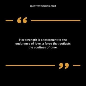Her strength is a testament to the endurance of love a force that outlasts the confines of time.