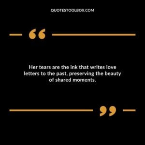 Her tears are the ink that writes love letters to the past preserving the beauty of shared moments.