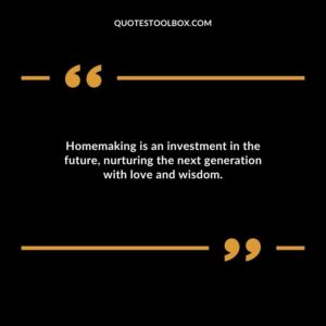 Homemaking is an investment in the future nurturing the next generation with love and wisdom.